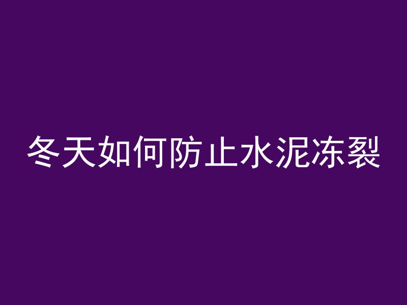 冬天如何防止水泥冻裂