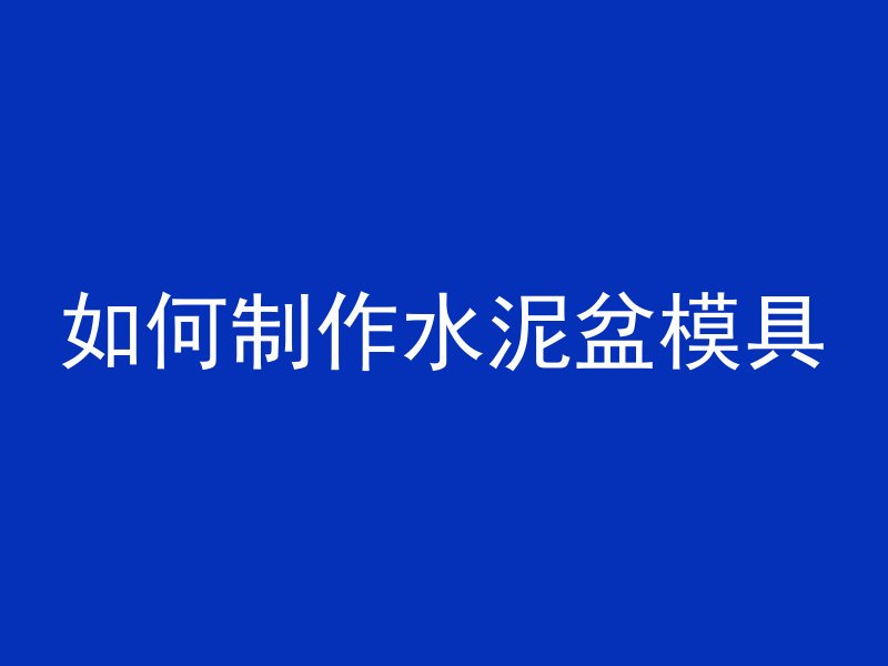 如何制作水泥盆模具