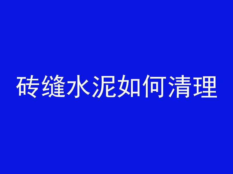 砖缝水泥如何清理