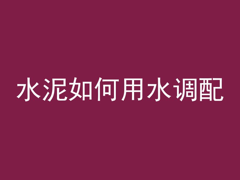 水泥如何用水调配