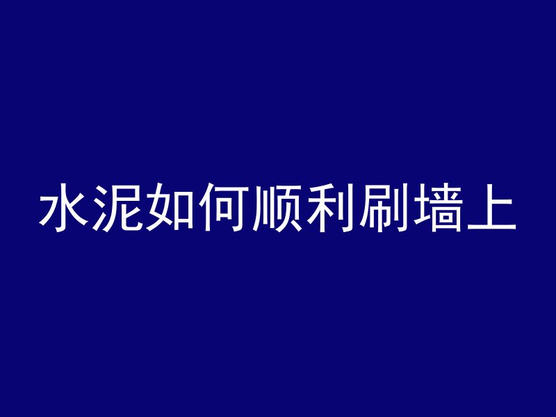 水泥如何顺利刷墙上