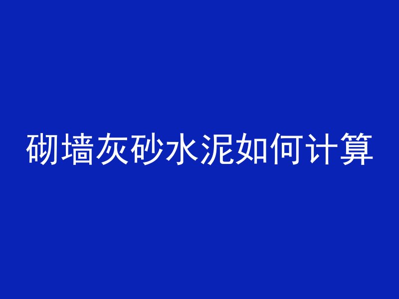 砌墙灰砂水泥如何计算