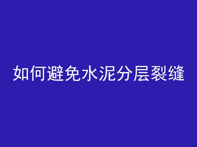 如何避免水泥分层裂缝