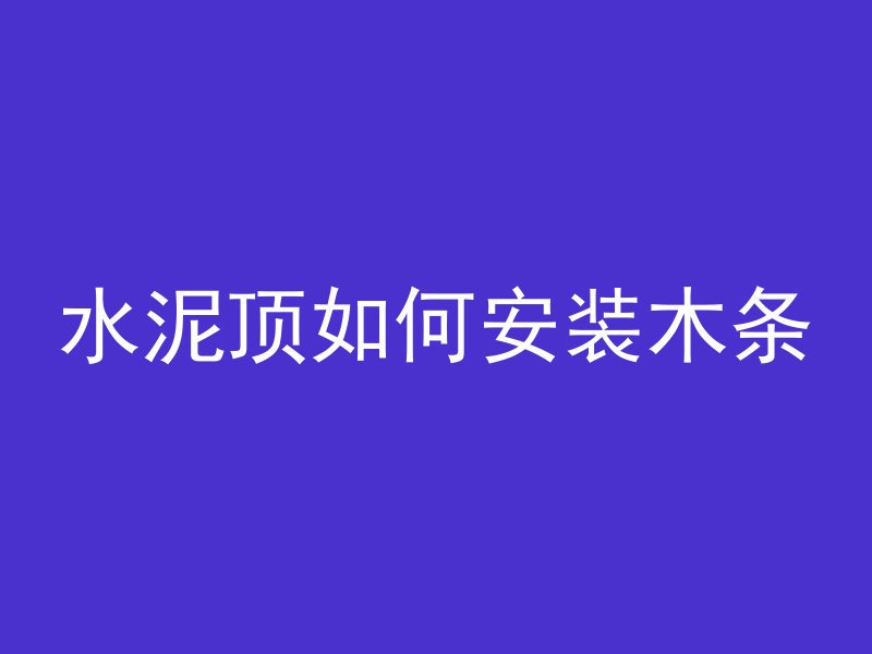 水泥顶如何安装木条