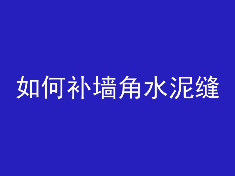 如何补墙角水泥缝