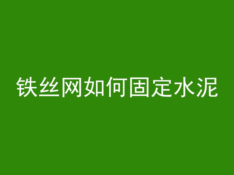 铁丝网如何固定水泥