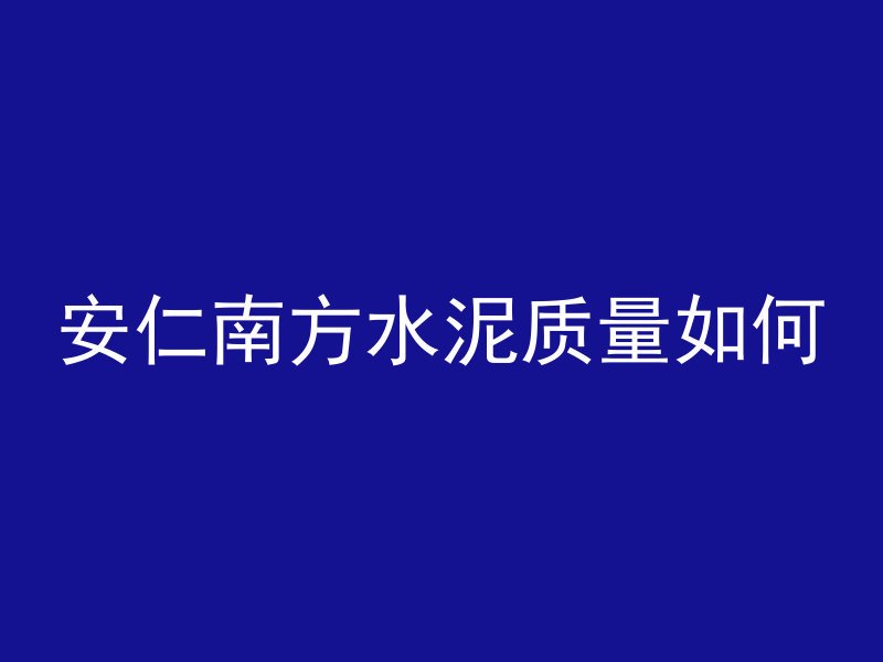 安仁南方水泥质量如何