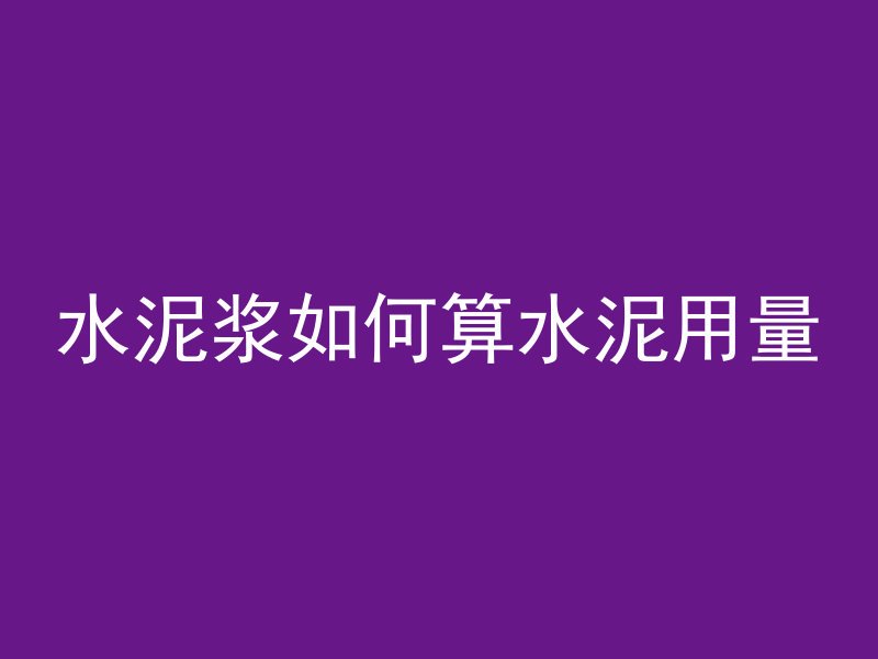 水泥浆如何算水泥用量