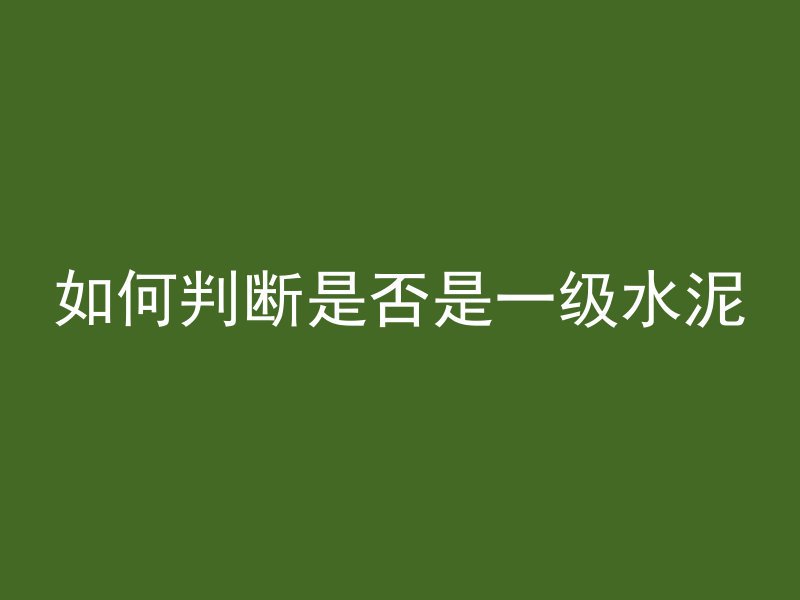 如何判断是否是一级水泥