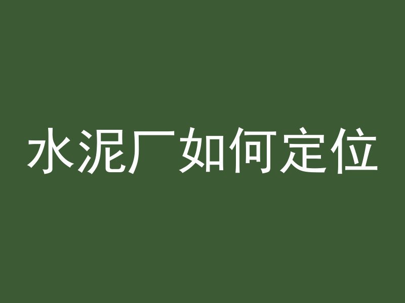 水泥厂如何定位