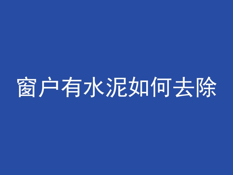 窗户有水泥如何去除