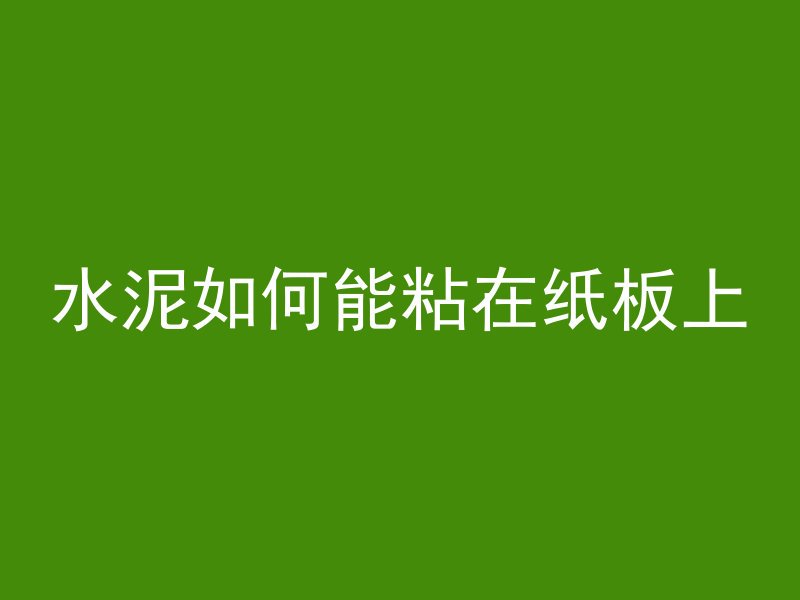 水泥如何能粘在纸板上