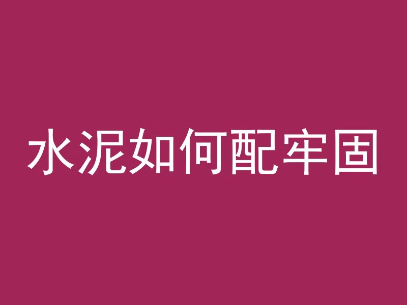 水泥如何配牢固