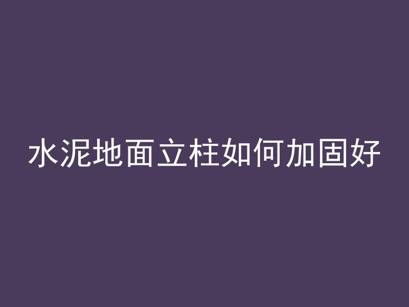 水泥地面立柱如何加固好