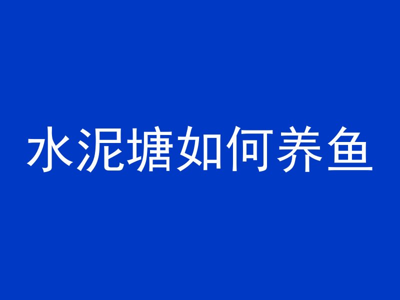 水泥塘如何养鱼