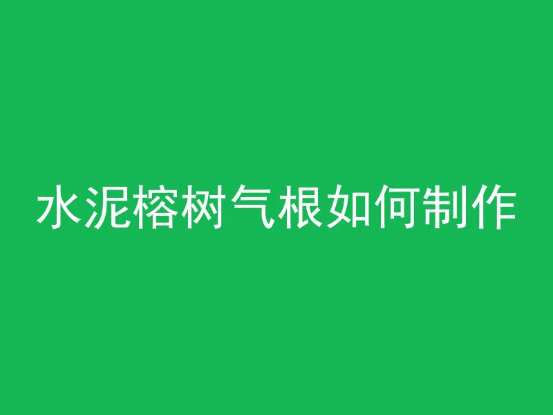 水泥榕树气根如何制作