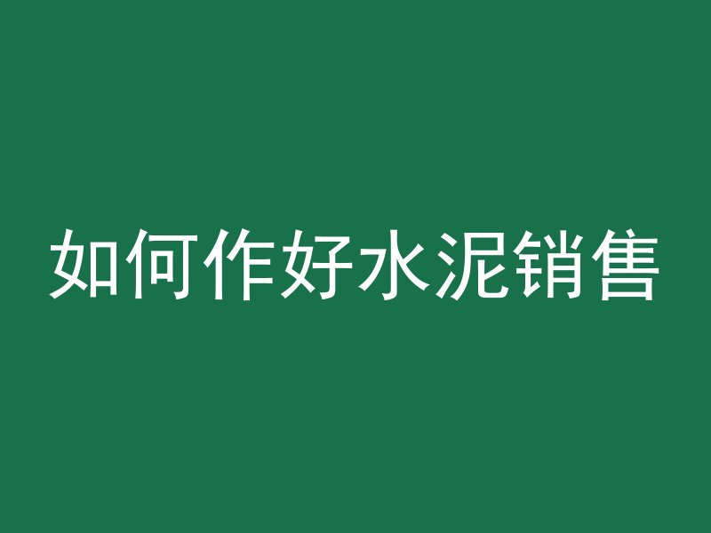 如何作好水泥销售