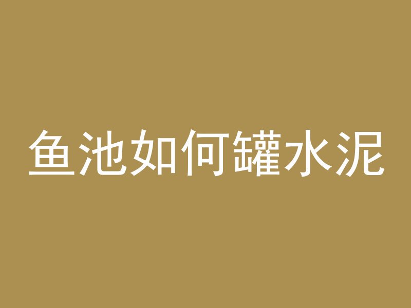 鱼池如何罐水泥