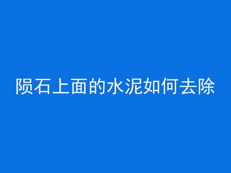 陨石上面的水泥如何去除