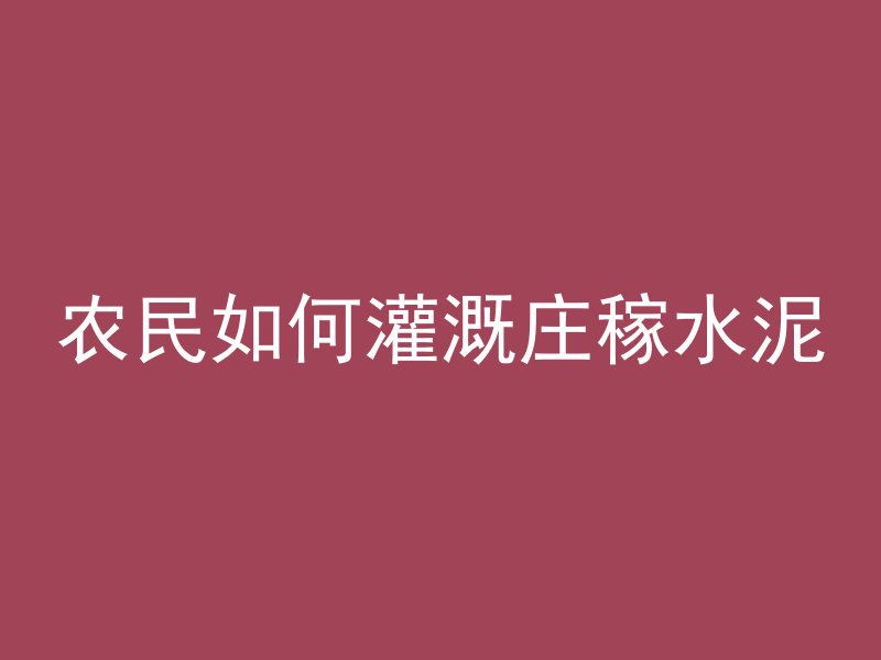 农民如何灌溉庄稼水泥