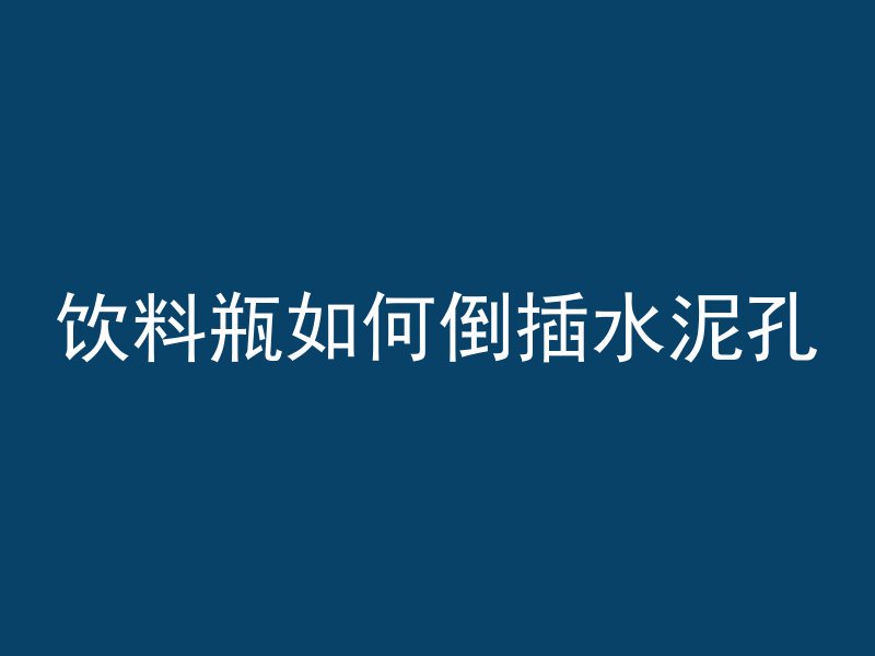 饮料瓶如何倒插水泥孔