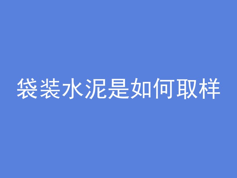 袋装水泥是如何取样