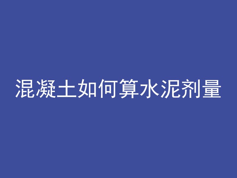 混凝土如何算水泥剂量