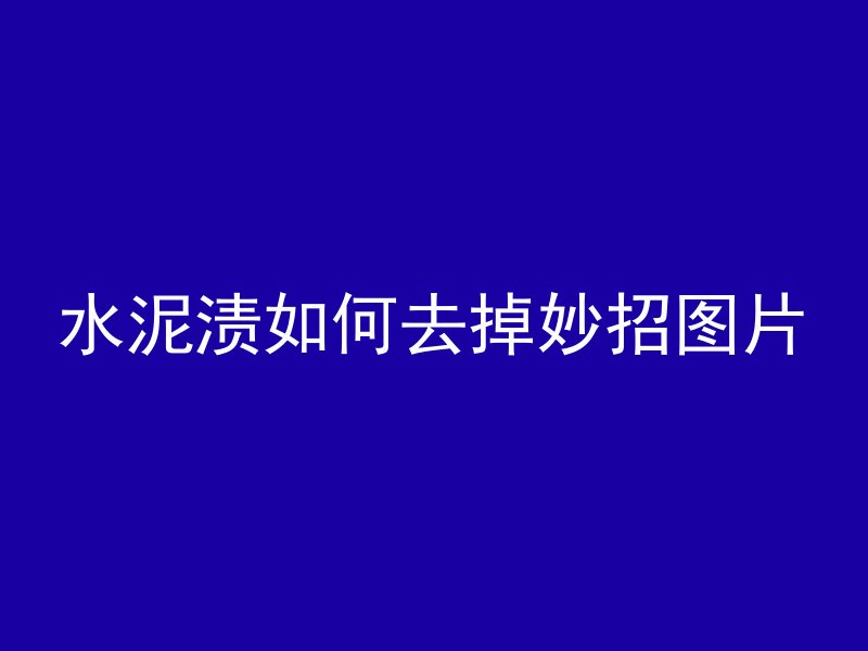 水泥渍如何去掉妙招图片