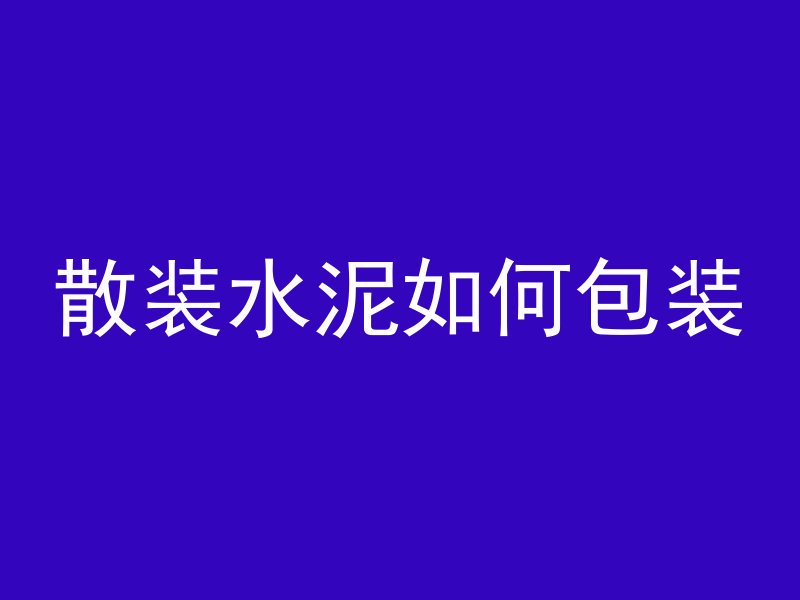 散装水泥如何包装