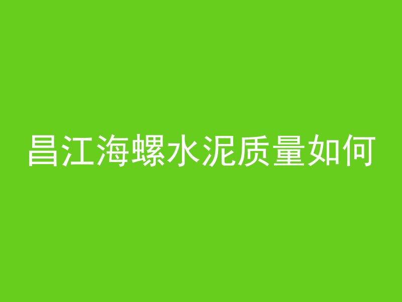 昌江海螺水泥质量如何