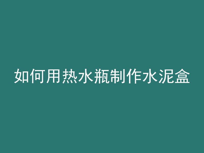 如何用热水瓶制作水泥盒