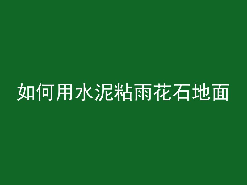 如何用水泥粘雨花石地面