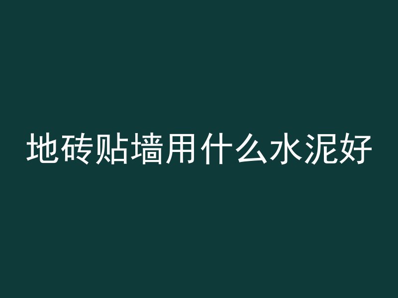 地砖贴墙用什么水泥好