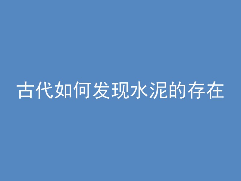 古代如何发现水泥的存在