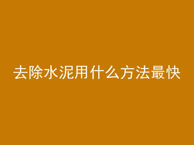 去除水泥用什么方法最快