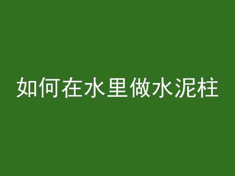 如何在水里做水泥柱