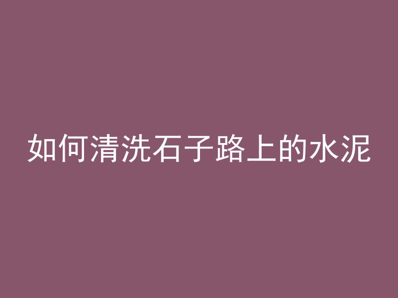 如何清洗石子路上的水泥