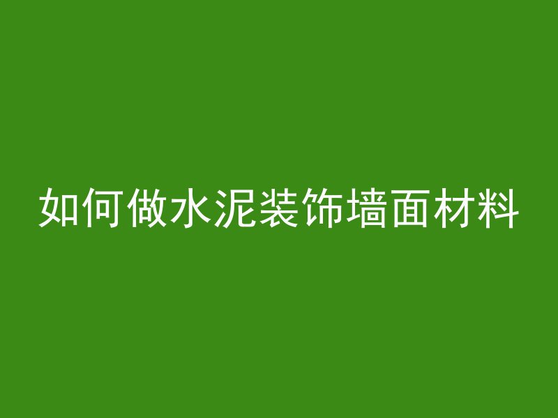 如何做水泥装饰墙面材料