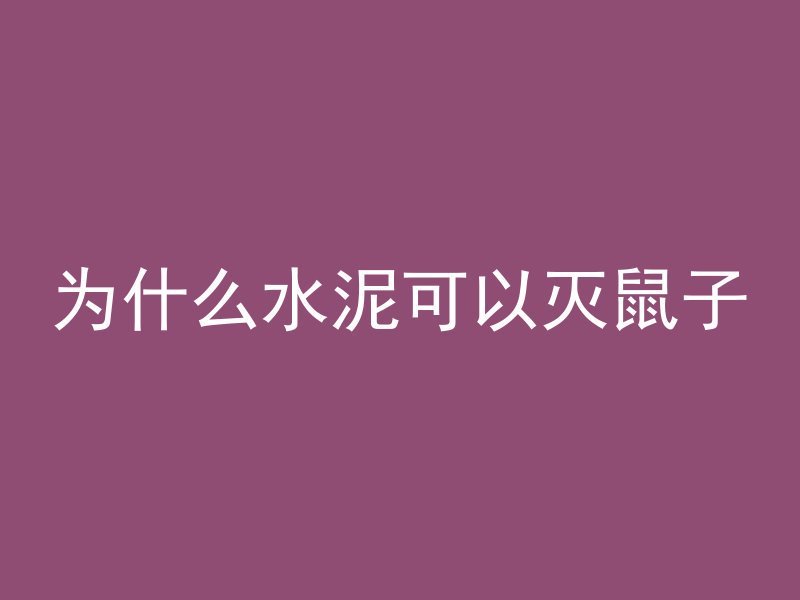 为什么水泥可以灭鼠子