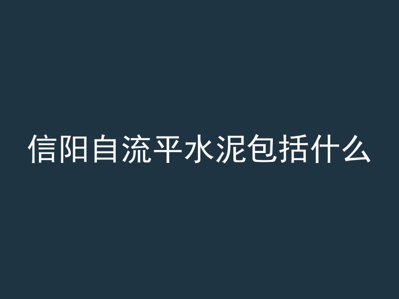 信阳自流平水泥包括什么