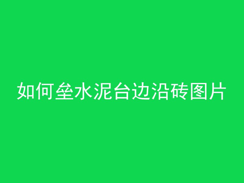 如何垒水泥台边沿砖图片