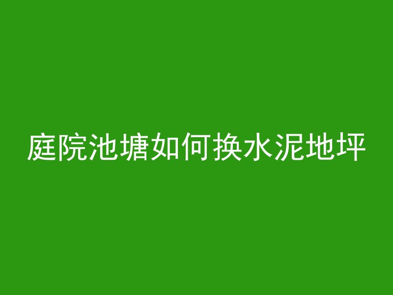 庭院池塘如何换水泥地坪