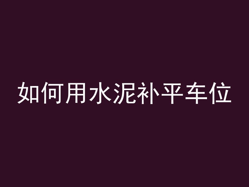 如何用水泥补平车位