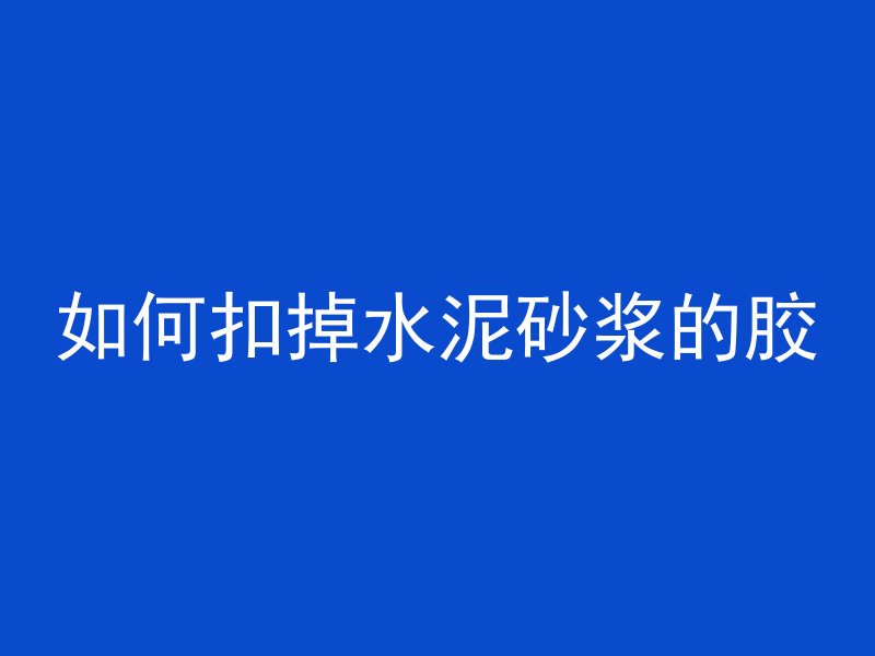 如何扣掉水泥砂浆的胶