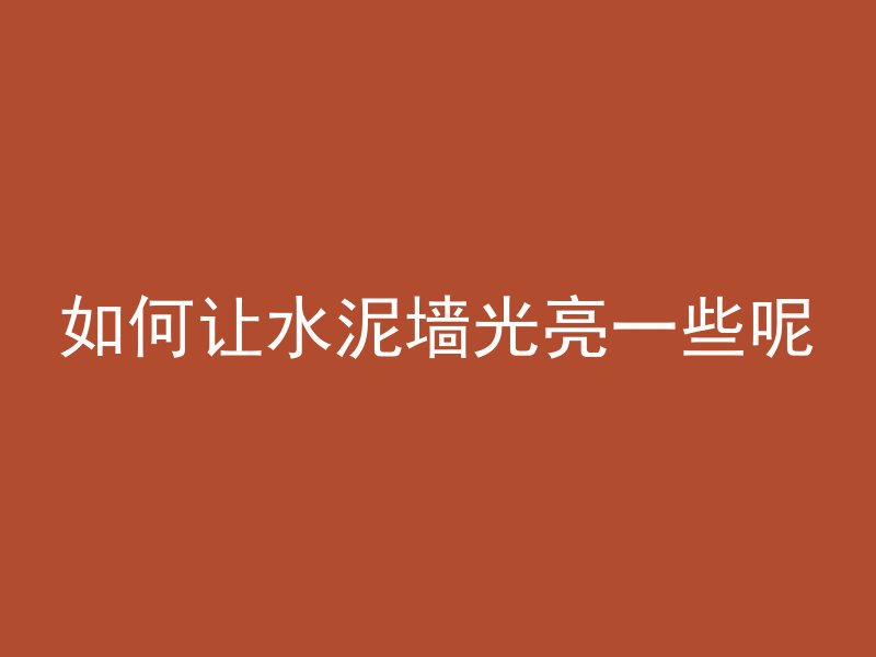 如何让水泥墙光亮一些呢