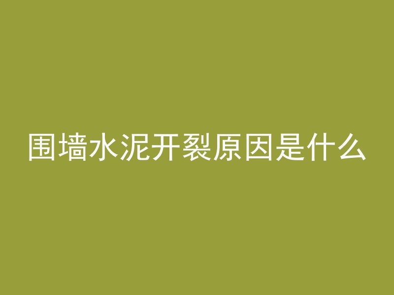 围墙水泥开裂原因是什么