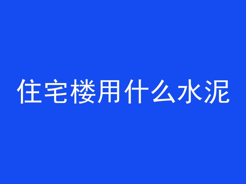 住宅楼用什么水泥