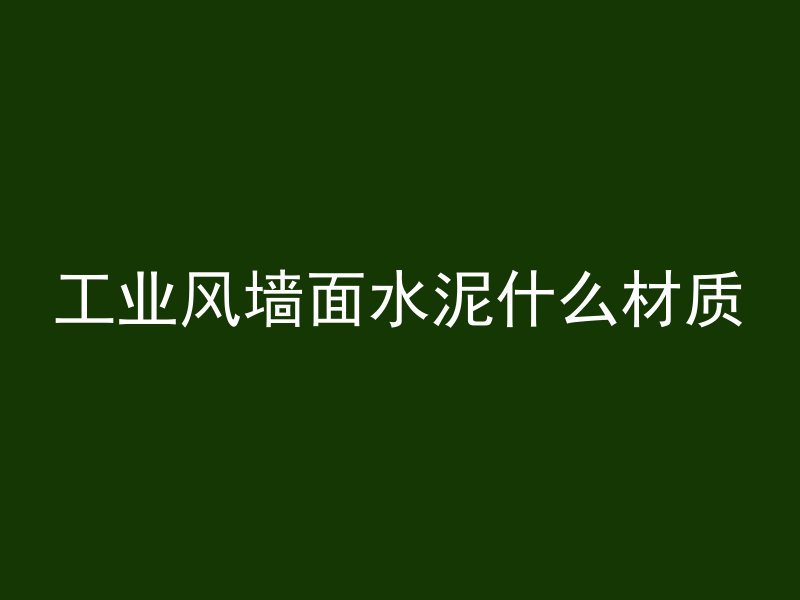 工业风墙面水泥什么材质