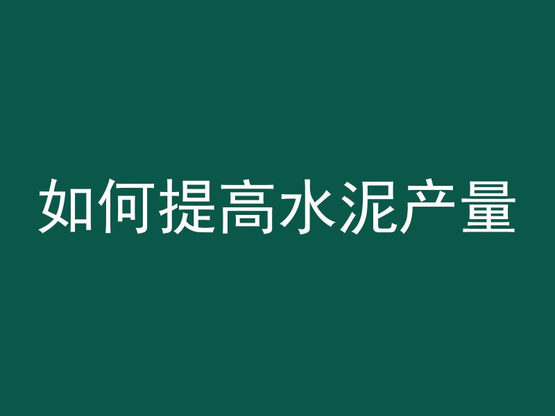 如何提高水泥产量