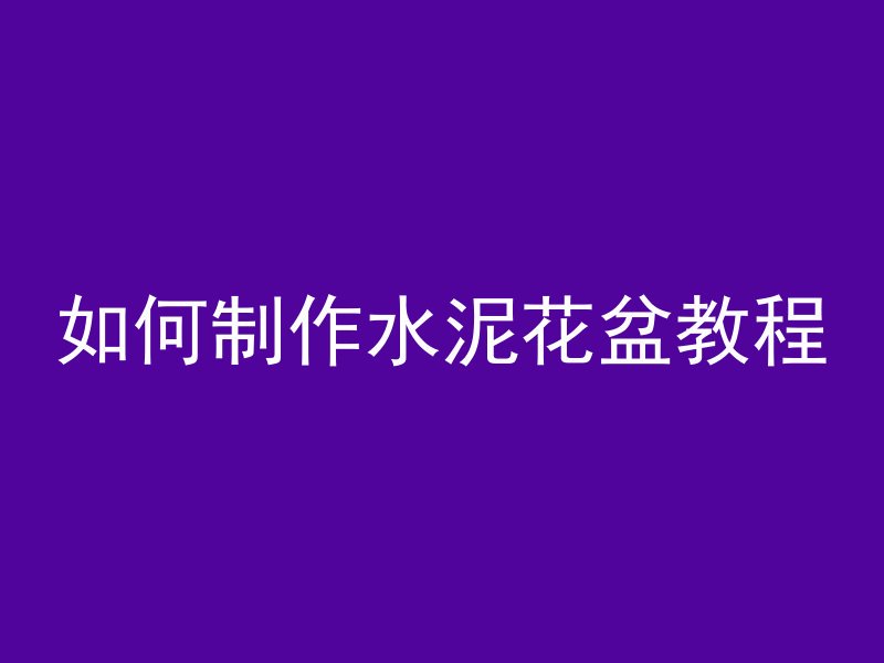 如何制作水泥花盆教程